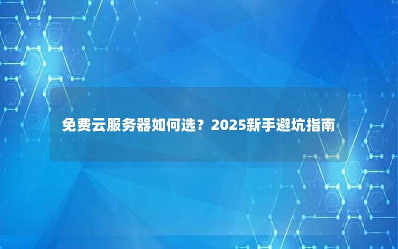 免费云服务器如何选？2025新手避坑指南
