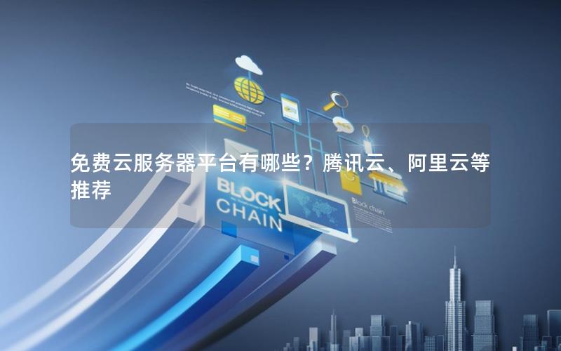 免费云服务器平台有哪些？腾讯云、阿里云等推荐