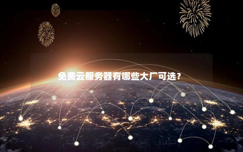 免费云服务器有哪些大厂可选？
