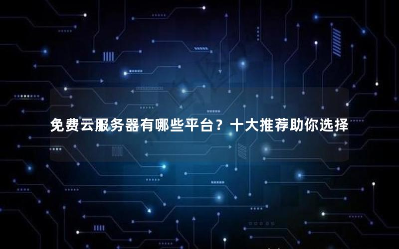免费云服务器有哪些平台？十大推荐助你选择