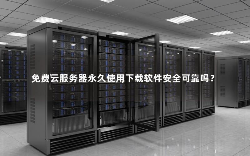 免费云服务器永久使用下载软件安全可靠吗？
