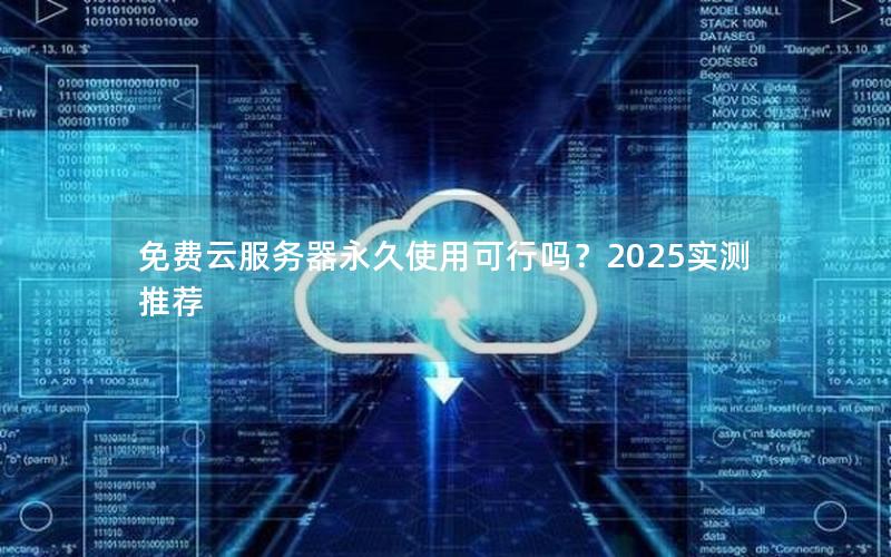 免费云服务器永久使用可行吗？2025实测推荐