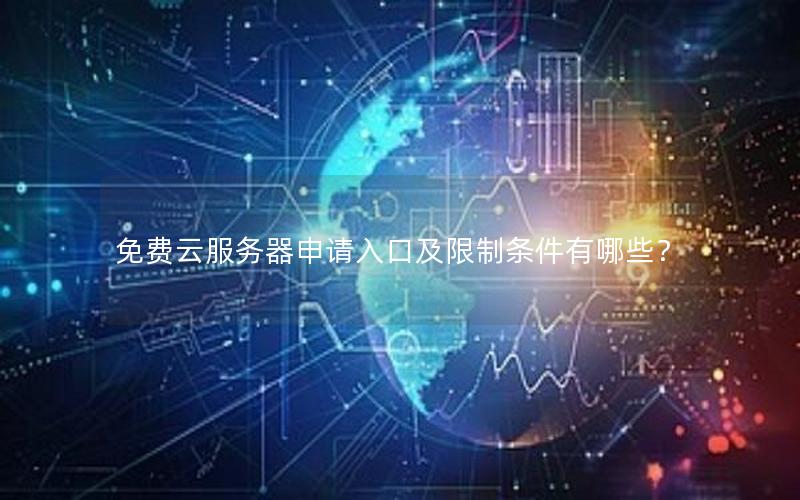免费云服务器申请入口及限制条件有哪些？