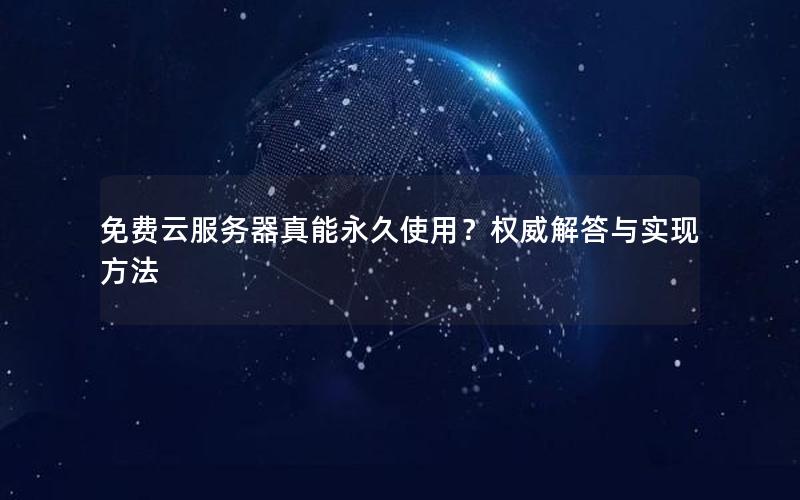 免费云服务器真能永久使用？权威解答与实现方法