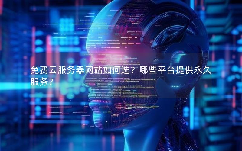 免费云服务器网站如何选？哪些平台提供永久服务？