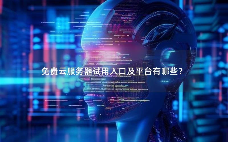 免费云服务器试用入口及平台有哪些？