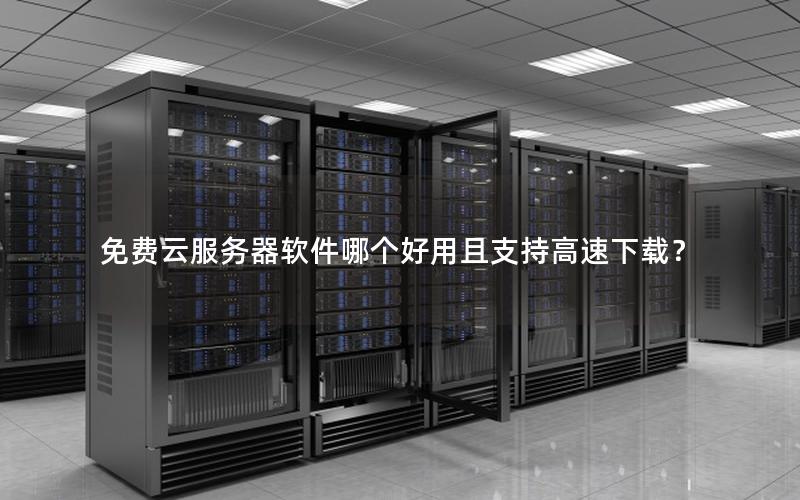 免费云服务器软件哪个好用且支持高速下载？