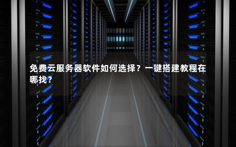 免费云服务器软件如何选择？一键搭建教程在哪找？