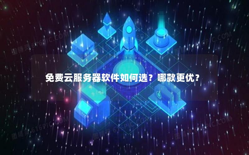 免费云服务器软件如何选？哪款更优？