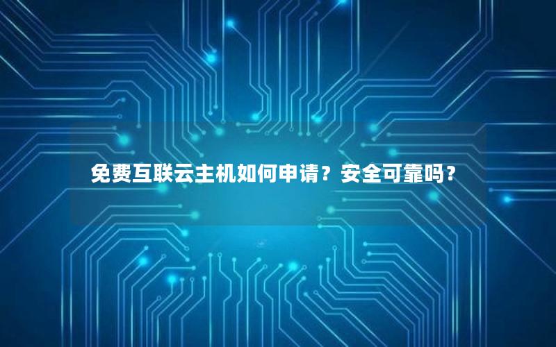免费互联云主机如何申请？安全可靠吗？