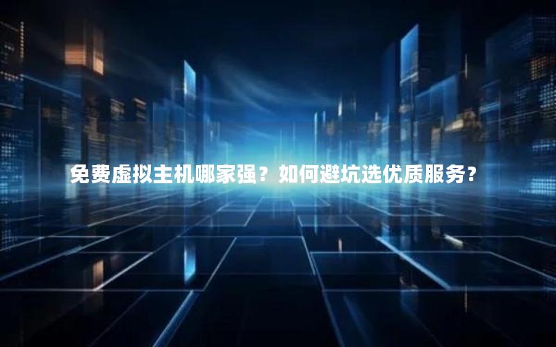 免费虚拟主机哪家强？如何避坑选优质服务？