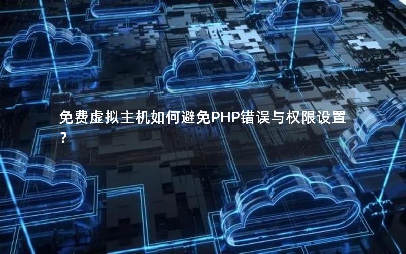 免费虚拟主机如何避免PHP错误与权限设置？
