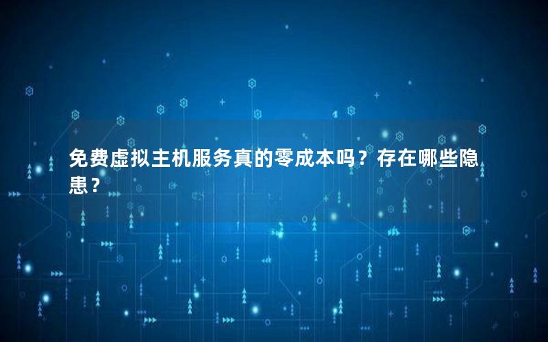 免费虚拟主机服务真的零成本吗？存在哪些隐患？