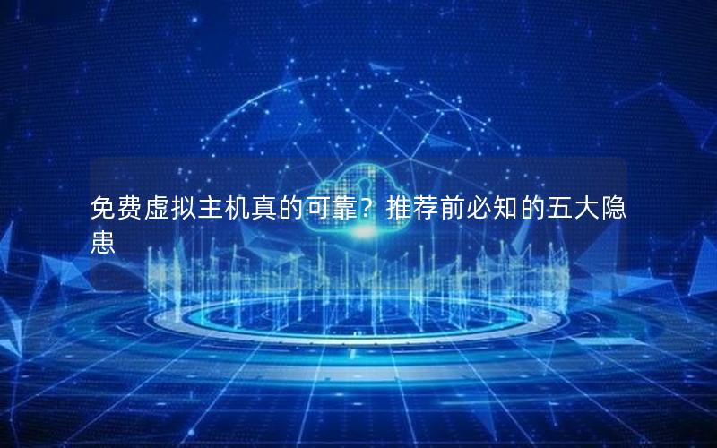 免费虚拟主机真的可靠？推荐前必知的五大隐患