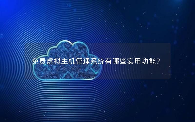 免费虚拟主机管理系统有哪些实用功能？