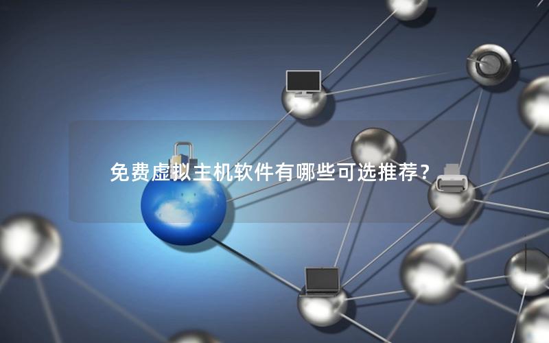 免费虚拟主机软件有哪些可选推荐？