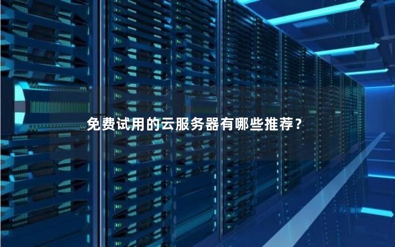 免费试用的云服务器有哪些推荐？