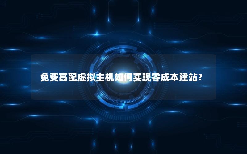 免费高配虚拟主机如何实现零成本建站？