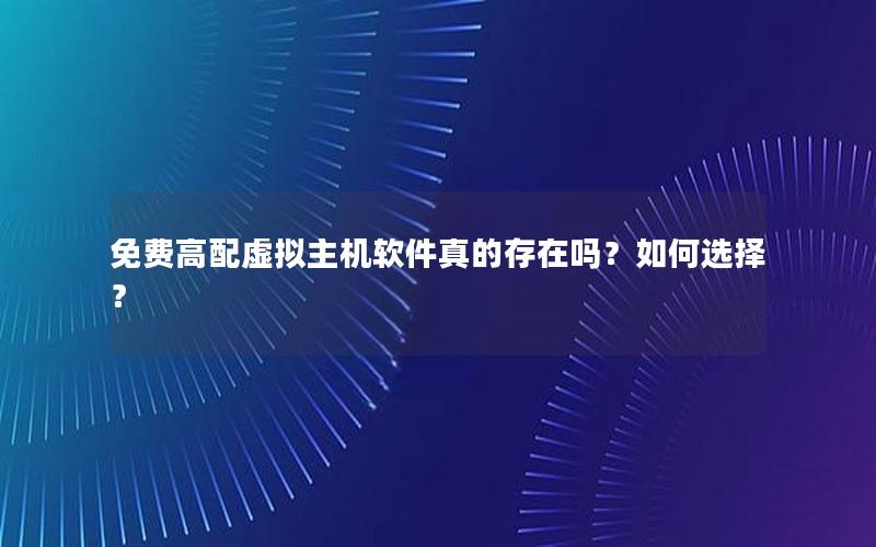 免费高配虚拟主机软件真的存在吗？如何选择？