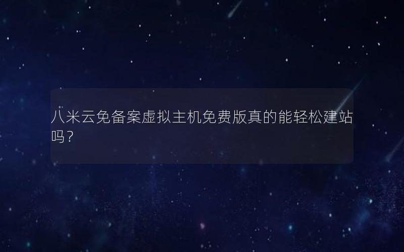 八米云免备案虚拟主机免费版真的能轻松建站吗？