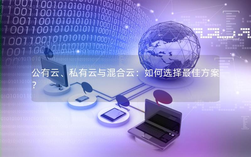 公有云、私有云与混合云：如何选择最佳方案？