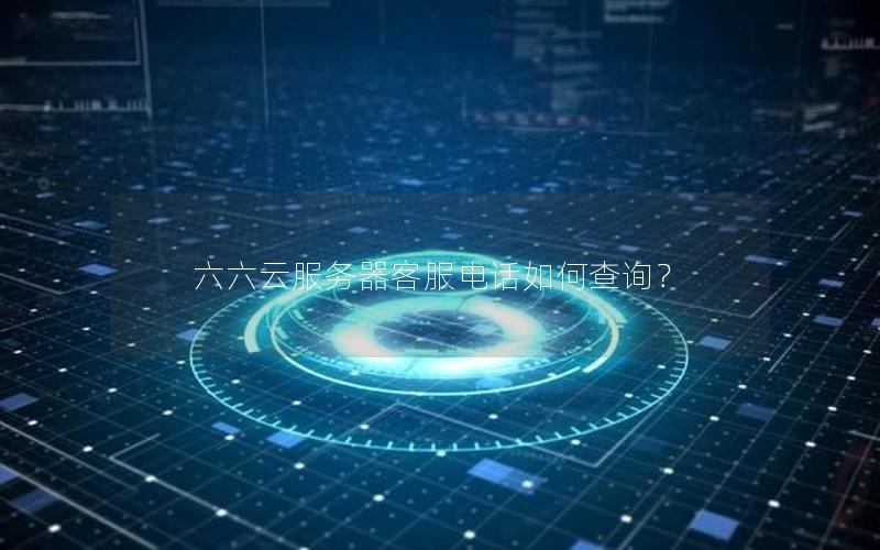 六六云服务器客服电话如何查询？