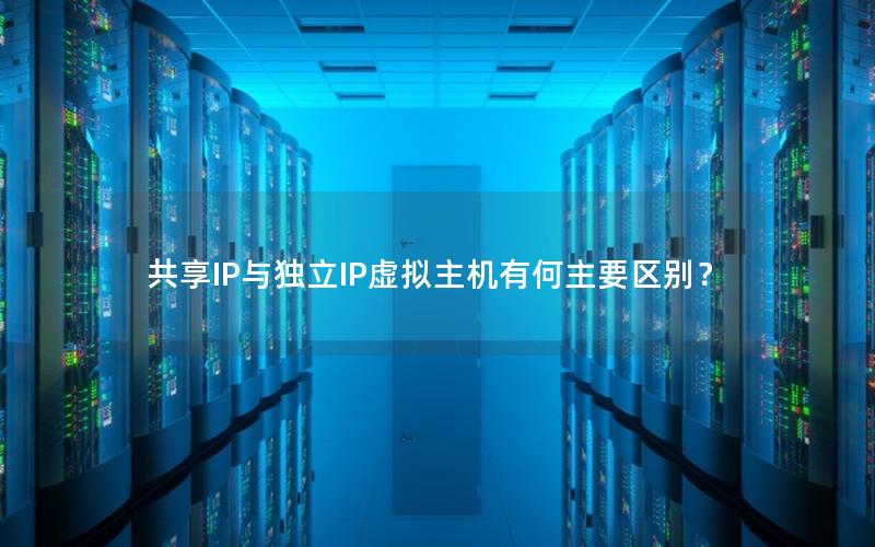 共享IP与独立IP虚拟主机有何主要区别？