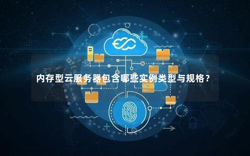 内存型云服务器包含哪些实例类型与规格？