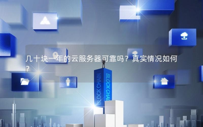 几十块一年的云服务器可靠吗？真实情况如何？