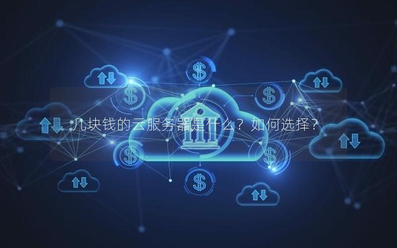 几块钱的云服务器是什么？如何选择？