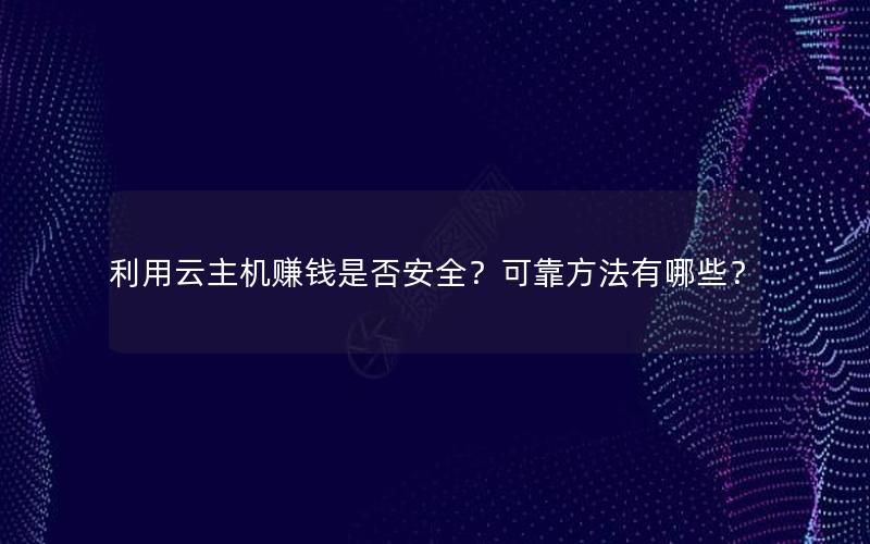 利用云主机赚钱是否安全？可靠方法有哪些？