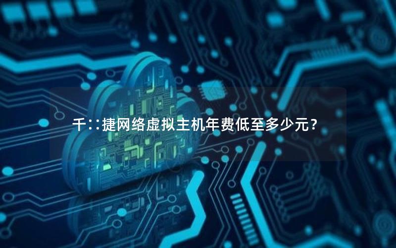 千∷捷网络虚拟主机年费低至多少元？