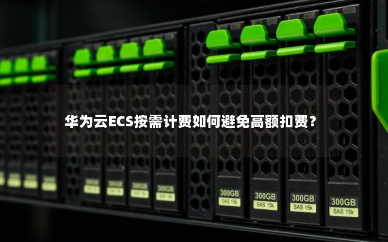 华为云ECS按需计费如何避免高额扣费？