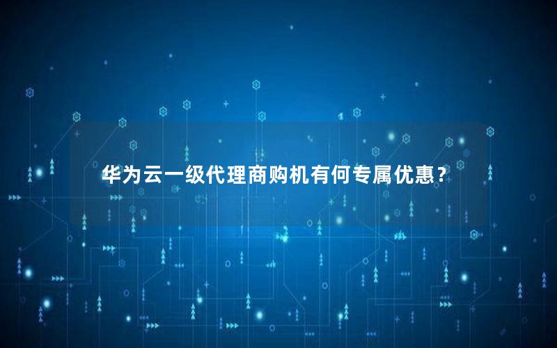 华为云一级代理商购机有何专属优惠？
