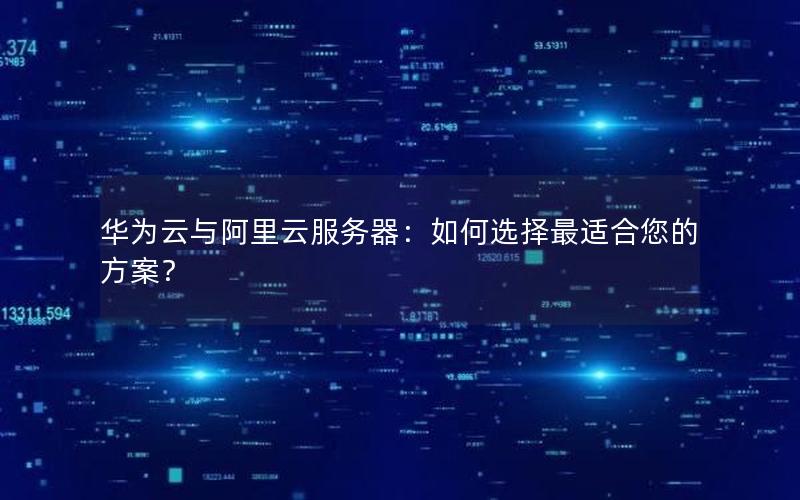 华为云与阿里云服务器：如何选择最适合您的方案？