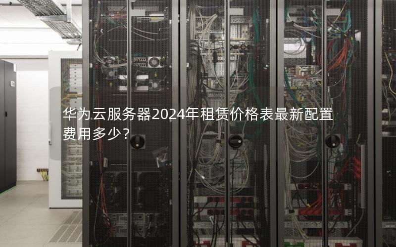 华为云服务器2024年租赁价格表最新配置费用多少？
