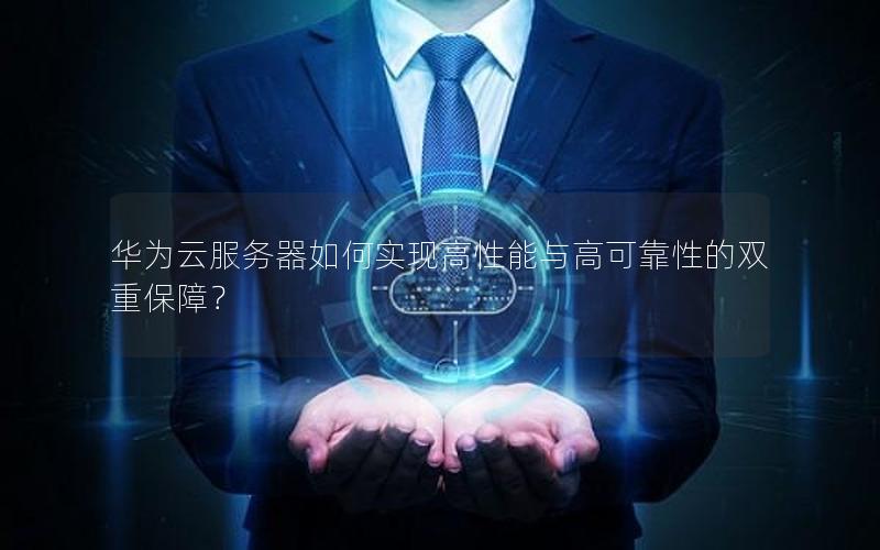 华为云服务器如何实现高性能与高可靠性的双重保障？