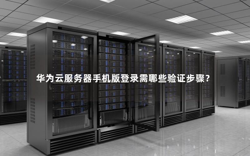 华为云服务器手机版登录需哪些验证步骤？