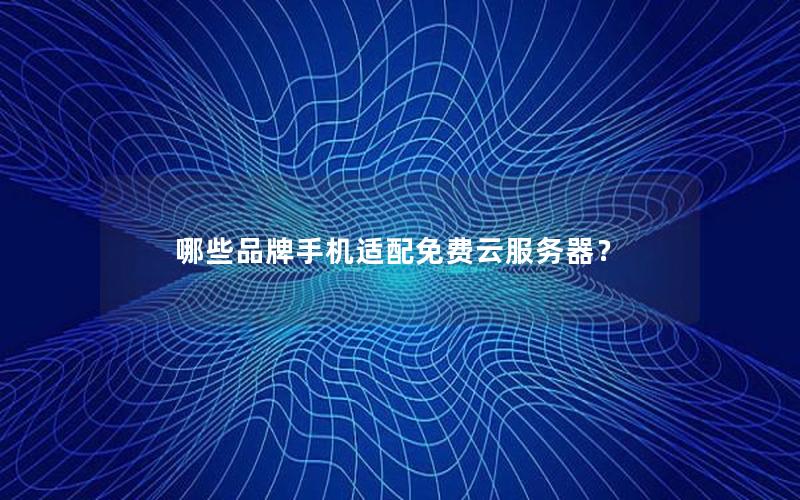 哪些品牌手机适配免费云服务器？