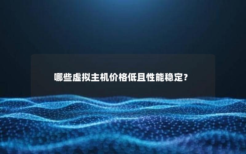 哪些虚拟主机价格低且性能稳定？