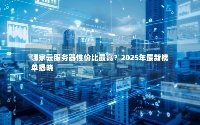 哪家云服务器性价比最高？2025年最新榜单揭晓