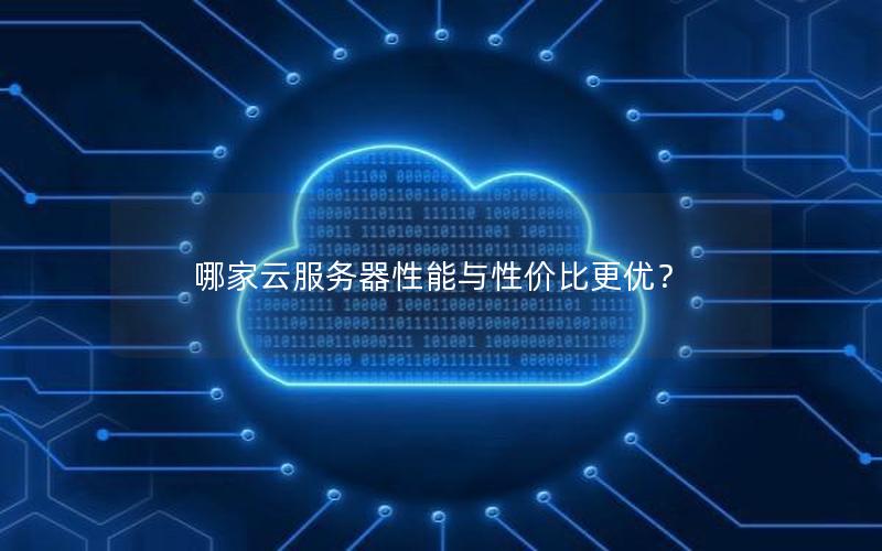哪家云服务器性能与性价比更优？