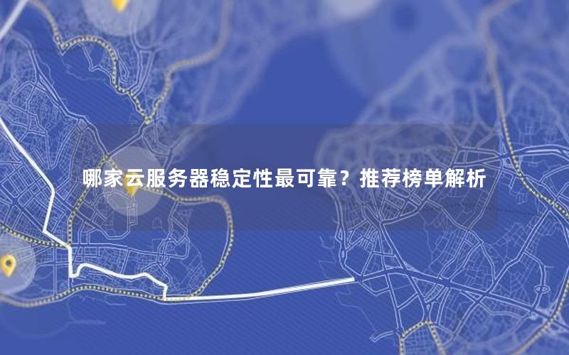 哪家云服务器稳定性最可靠？推荐榜单解析