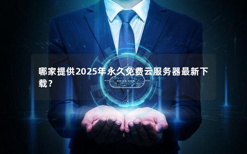 哪家提供2025年永久免费云服务器最新下载？