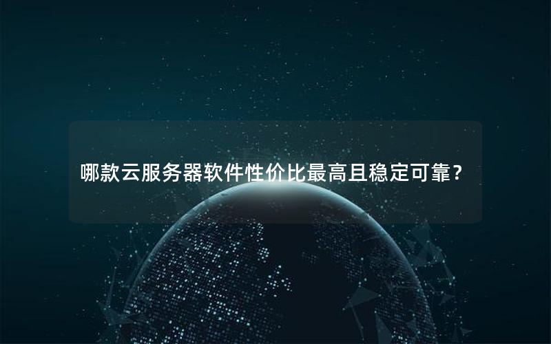 哪款云服务器软件性价比最高且稳定可靠？