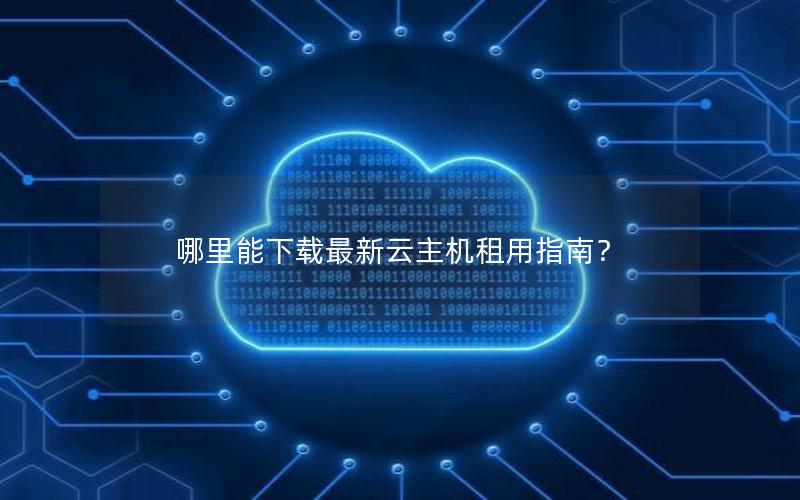哪里能下载最新云主机租用指南？