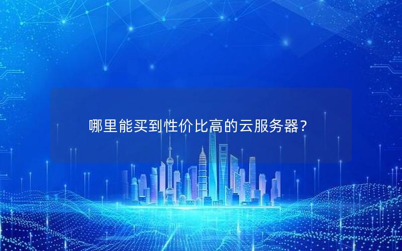 哪里能买到性价比高的云服务器？