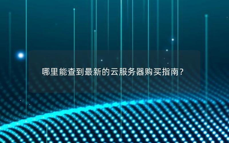 哪里能查到最新的云服务器购买指南？