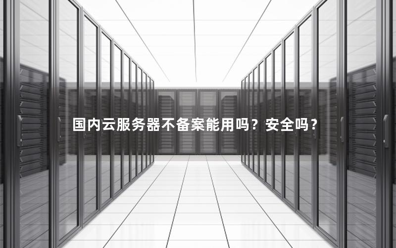 国内云服务器不备案能用吗？安全吗？