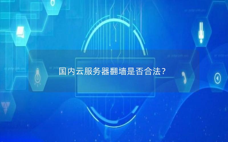 国内云服务器翻墙是否合法？